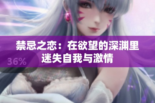 禁忌之恋：在欲望的深渊里迷失自我与激情