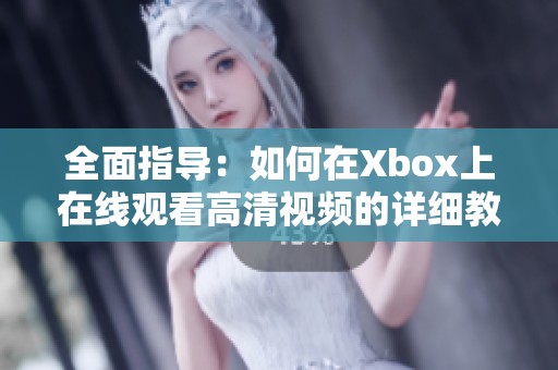 全面指导：如何在Xbox上在线观看高清视频的详细教程