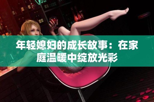 年轻媳妇的成长故事：在家庭温暖中绽放光彩
