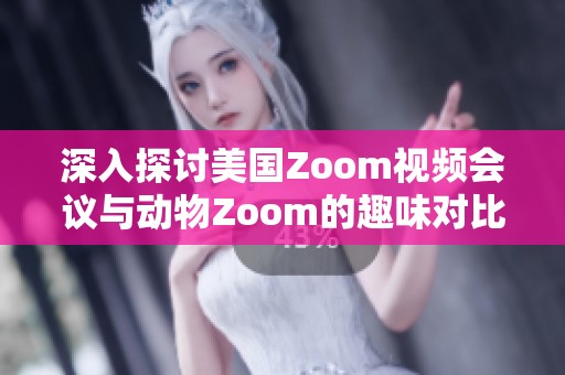 深入探讨美国Zoom视频会议与动物Zoom的趣味对比