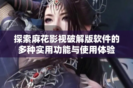 探索麻花影视破解版软件的多种实用功能与使用体验
