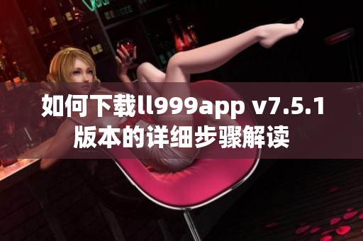 如何下载ll999app v7.5.1版本的详细步骤解读