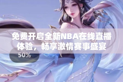 免费开启全新NBA在线直播体验，畅享激情赛事盛宴