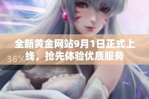 全新黄金网站9月1日正式上线，抢先体验优质服务