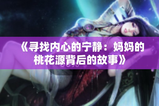 《寻找内心的宁静：妈妈的桃花源背后的故事》