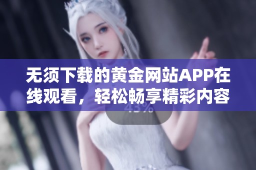 无须下载的黄金网站APP在线观看，轻松畅享精彩内容