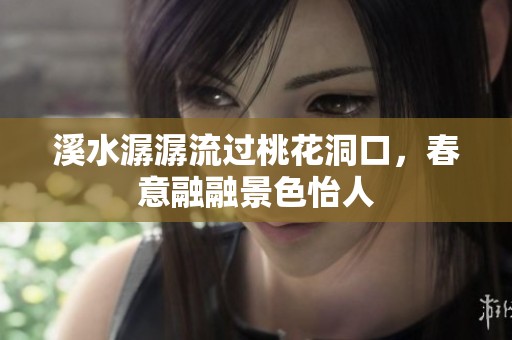 溪水潺潺流过桃花洞口，春意融融景色怡人