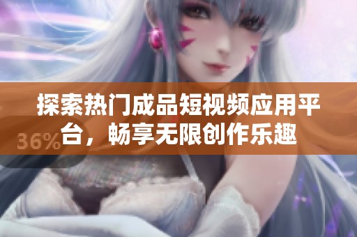 探索热门成品短视频应用平台，畅享无限创作乐趣