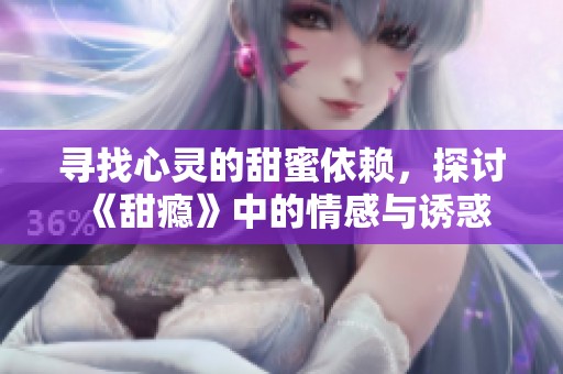 寻找心灵的甜蜜依赖，探讨《甜瘾》中的情感与诱惑