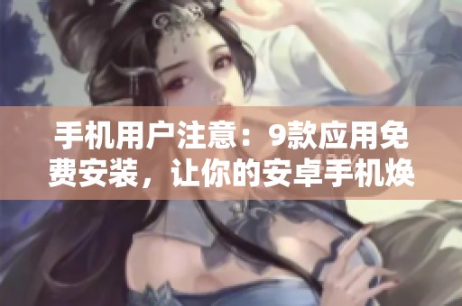 手机用户注意：9款应用免费安装，让你的安卓手机焕发新生