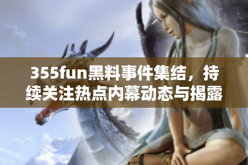 355fun黑料事件集结，持续关注热点内幕动态与揭露真相