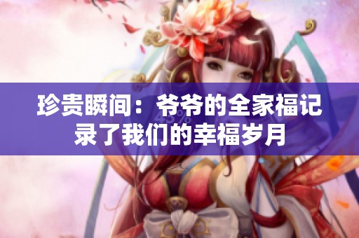 珍贵瞬间：爷爷的全家福记录了我们的幸福岁月