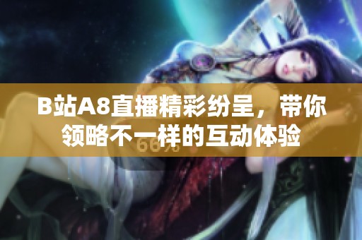 B站A8直播精彩纷呈，带你领略不一样的互动体验