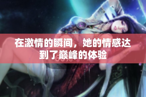 在激情的瞬间，她的情感达到了巅峰的体验