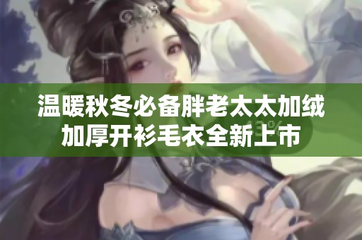 温暖秋冬必备胖老太太加绒加厚开衫毛衣全新上市