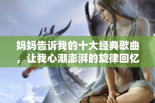 妈妈告诉我的十大经典歌曲，让我心潮澎湃的旋律回忆