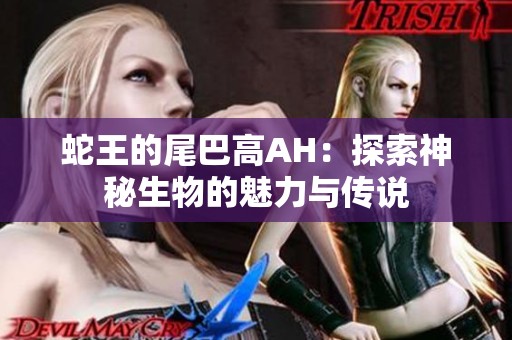 蛇王的尾巴高AH：探索神秘生物的魅力与传说