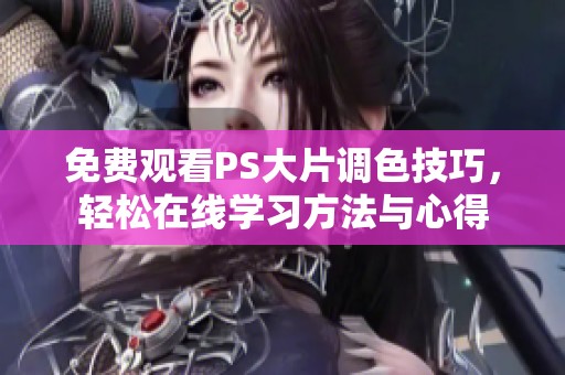 免费观看PS大片调色技巧，轻松在线学习方法与心得