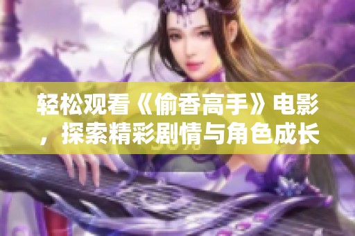 轻松观看《偷香高手》电影，探索精彩剧情与角色成长之旅