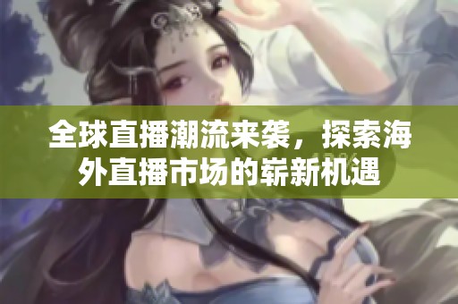全球直播潮流来袭，探索海外直播市场的崭新机遇