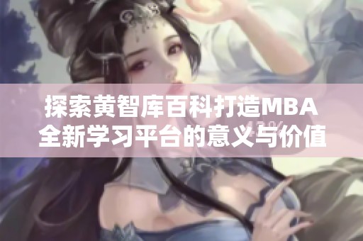 探索黄智库百科打造MBA全新学习平台的意义与价值