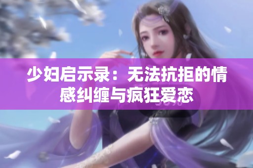 少妇启示录：无法抗拒的情感纠缠与疯狂爱恋
