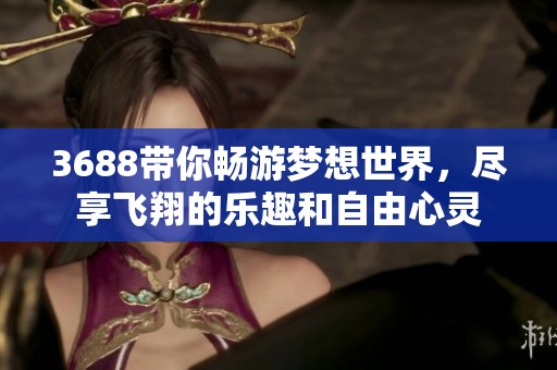 3688带你畅游梦想世界，尽享飞翔的乐趣和自由心灵