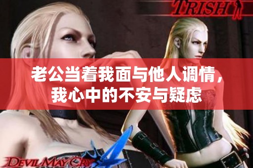 老公当着我面与他人调情，我心中的不安与疑虑