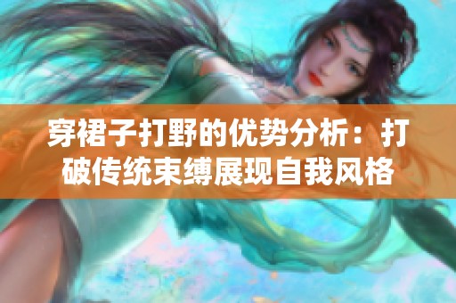 穿裙子打野的优势分析：打破传统束缚展现自我风格