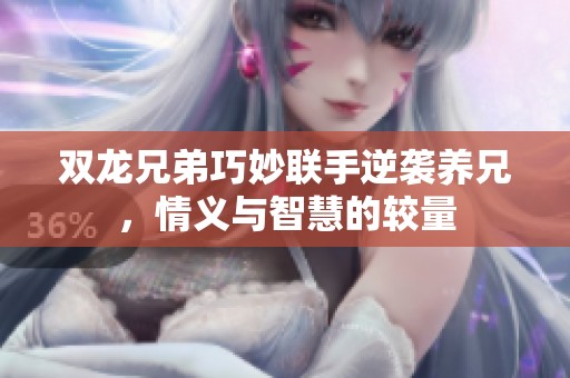 双龙兄弟巧妙联手逆袭养兄，情义与智慧的较量