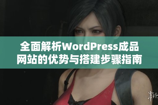 全面解析WordPress成品网站的优势与搭建步骤指南