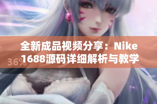 全新成品视频分享：Nike 1688源码详细解析与教学