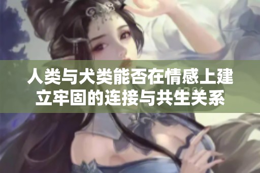 人类与犬类能否在情感上建立牢固的连接与共生关系