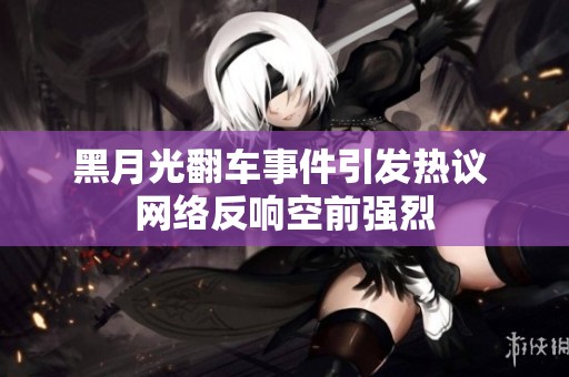 黑月光翻车事件引发热议 网络反响空前强烈