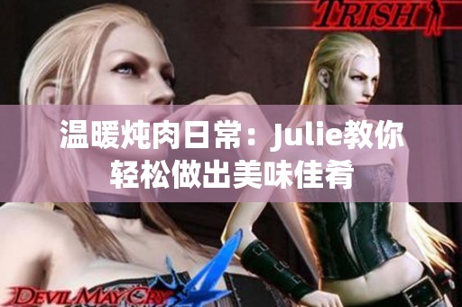 温暖炖肉日常：Julie教你轻松做出美味佳肴