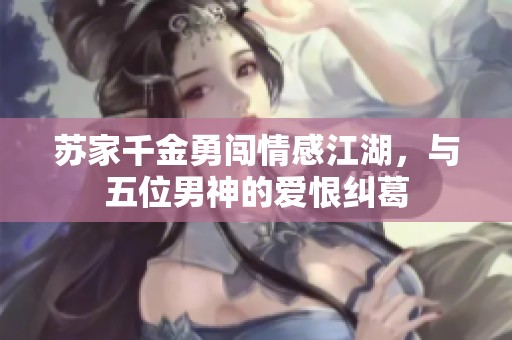 苏家千金勇闯情感江湖，与五位男神的爱恨纠葛