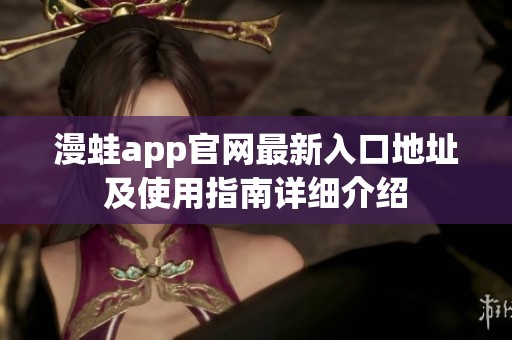 漫蛙app官网最新入口地址及使用指南详细介绍