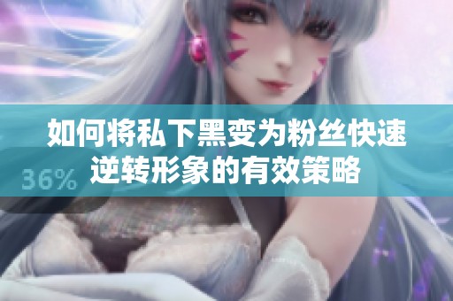 如何将私下黑变为粉丝快速逆转形象的有效策略