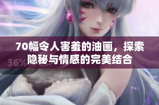 70幅令人害羞的油画，探索隐秘与情感的完美结合