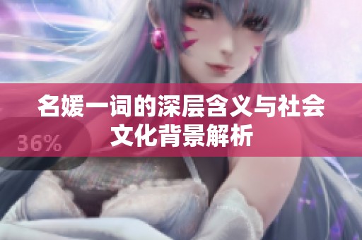 名媛一词的深层含义与社会文化背景解析
