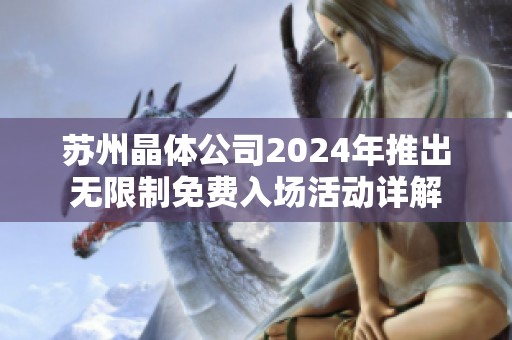 苏州晶体公司2024年推出无限制免费入场活动详解