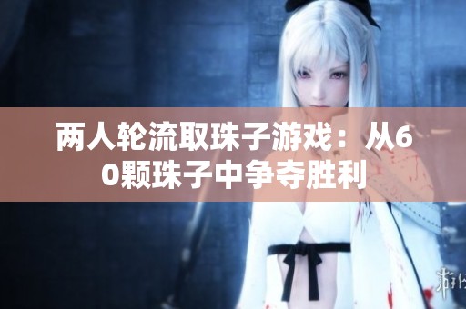 两人轮流取珠子游戏：从60颗珠子中争夺胜利