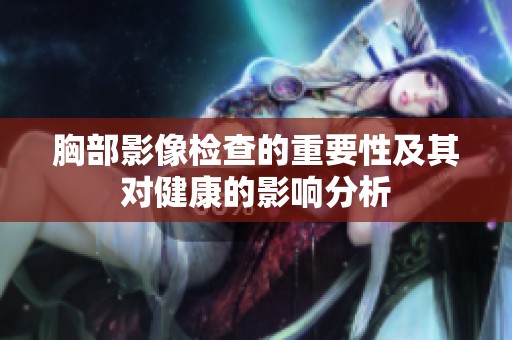 胸部影像检查的重要性及其对健康的影响分析