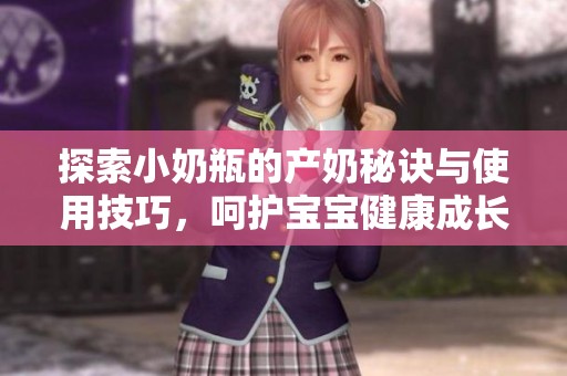 探索小奶瓶的产奶秘诀与使用技巧，呵护宝宝健康成长