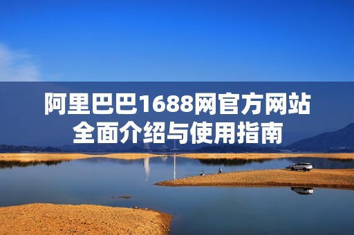 阿里巴巴1688网官方网站全面介绍与使用指南