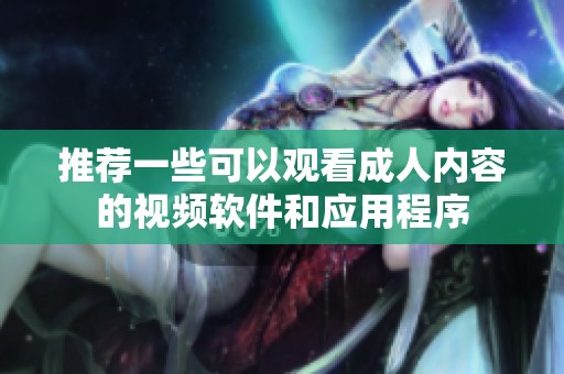 推荐一些可以观看成人内容的视频软件和应用程序
