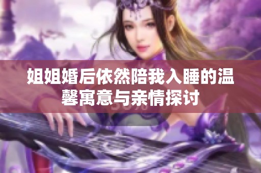 姐姐婚后依然陪我入睡的温馨寓意与亲情探讨