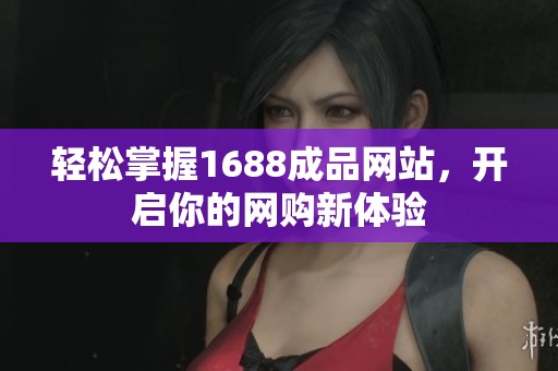 轻松掌握1688成品网站，开启你的网购新体验