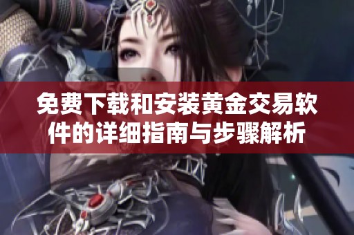 免费下载和安装黄金交易软件的详细指南与步骤解析