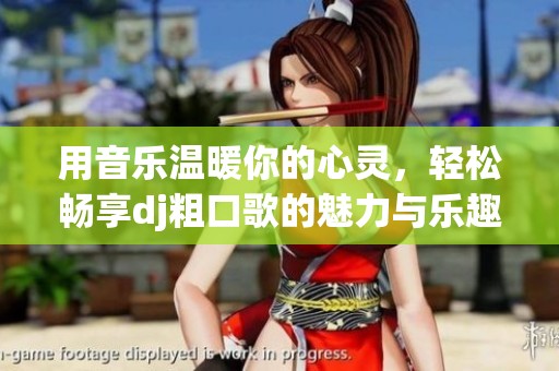 用音乐温暖你的心灵，轻松畅享dj粗口歌的魅力与乐趣